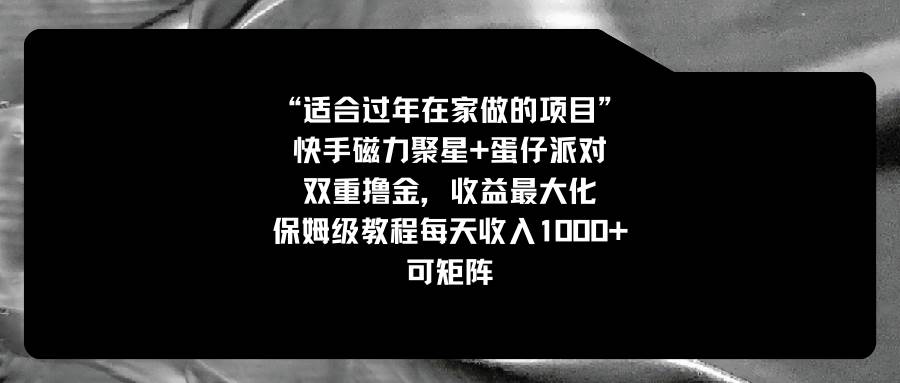 适合过年在家做的项目，快手磁力+蛋仔派对，双重撸金，收益最大化，保姆级教程创鑫阁-网创项目资源站-副业项目-创业项目-搞钱项目创鑫阁