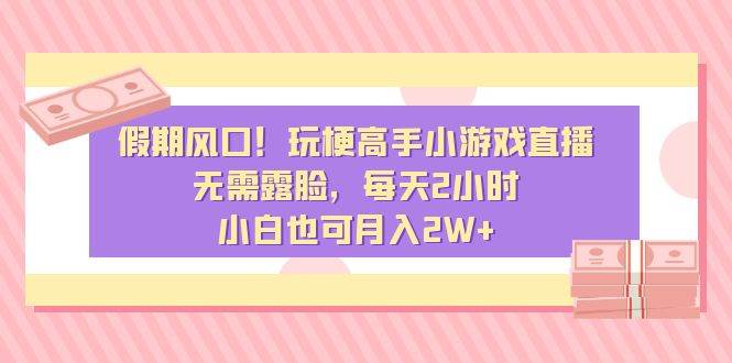 假期风口！玩梗高手小游戏直播，无需露脸，每天2小时，小白也可月入2W+创鑫阁-网创项目资源站-副业项目-创业项目-搞钱项目创鑫阁