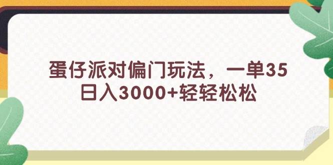蛋仔派对偏门玩法，一单35，日入3000+轻轻松松创鑫阁-网创项目资源站-副业项目-创业项目-搞钱项目创鑫阁
