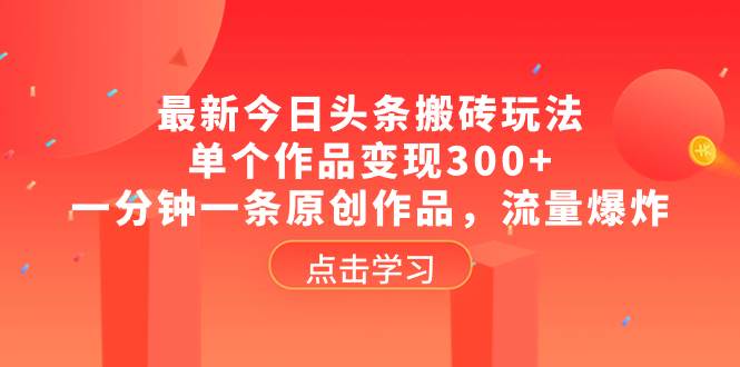 最新今日头条搬砖玩法，单个作品变现300+，一分钟一条原创作品，流量爆炸创鑫阁-网创项目资源站-副业项目-创业项目-搞钱项目创鑫阁