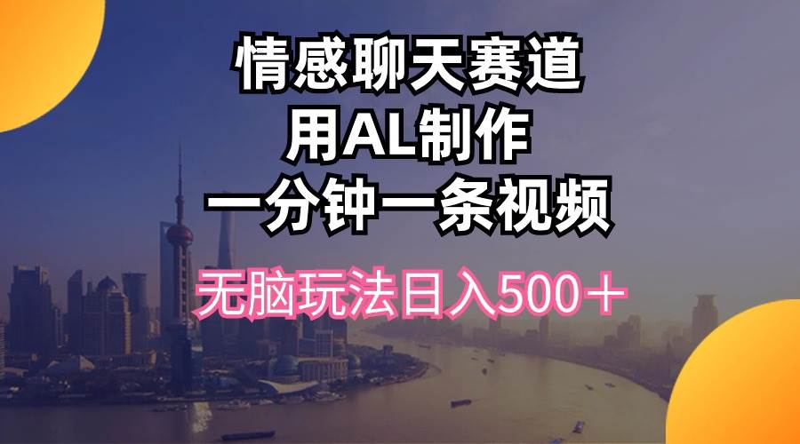 情感聊天赛道用al制作一分钟一条视频无脑玩法日入500＋创鑫阁-网创项目资源站-副业项目-创业项目-搞钱项目创鑫阁