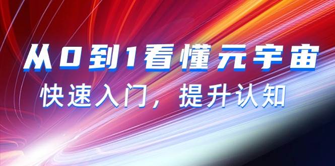 从0到1看懂-元宇宙，快速入门，提升认知（15节视频课）创鑫阁-网创项目资源站-副业项目-创业项目-搞钱项目创鑫阁