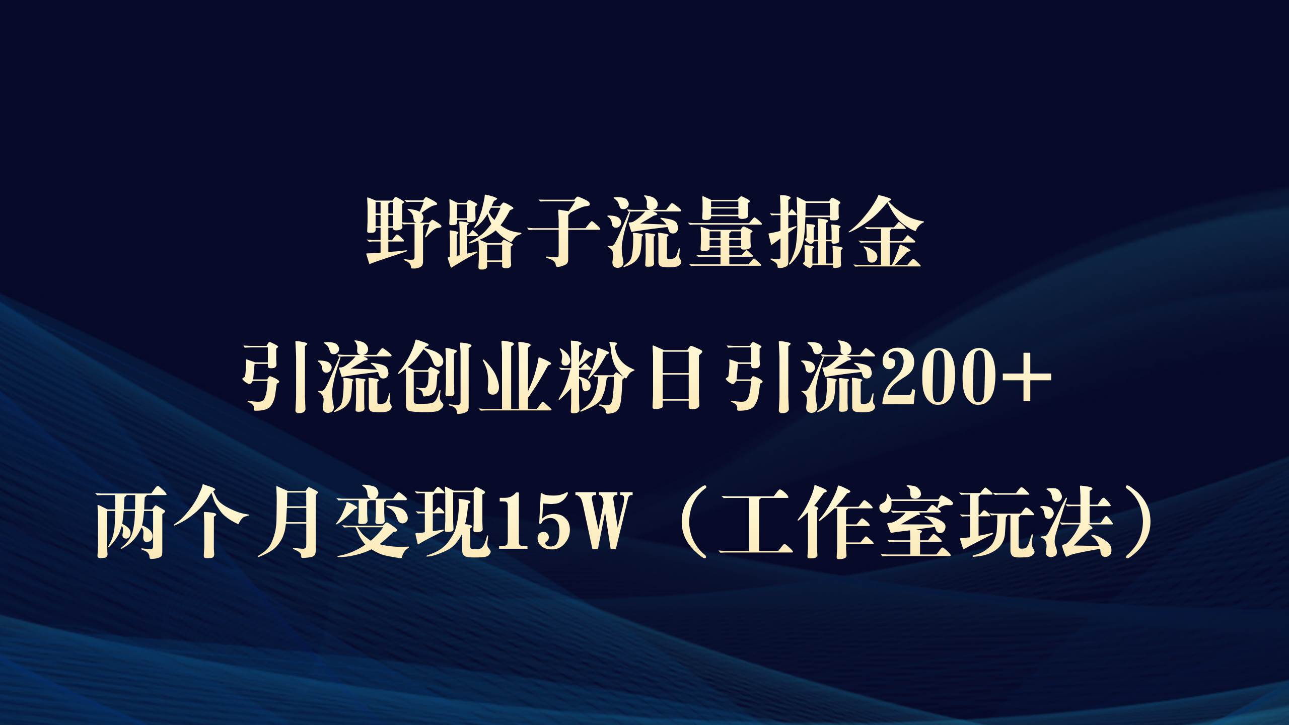 野路子流量掘金，引流创业粉日引流200+，两个月变现15W（工作室玩法））创鑫阁-网创项目资源站-副业项目-创业项目-搞钱项目创鑫阁