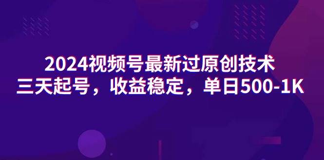 2024视频号最新过原创技术，三天起号，收益稳定，单日500-1K创鑫阁-网创项目资源站-副业项目-创业项目-搞钱项目创鑫阁