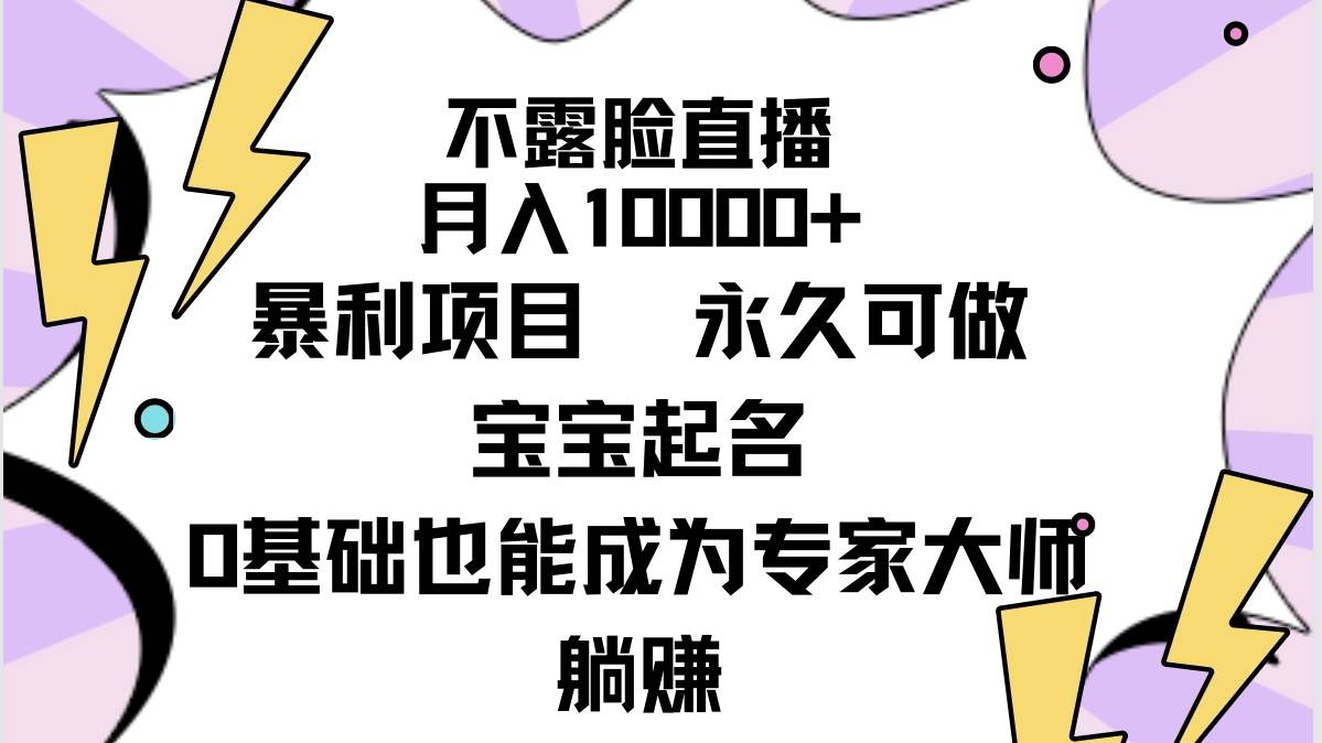 不露脸直播，月入10000+暴利项目，永久可做，宝宝起名（详细教程+软件）创鑫阁-网创项目资源站-副业项目-创业项目-搞钱项目创鑫阁