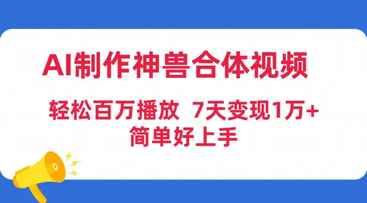AI制作神兽合体视频，轻松百万播放，七天变现1万+简单好上手（工具+素材）创鑫阁-网创项目资源站-副业项目-创业项目-搞钱项目创鑫阁