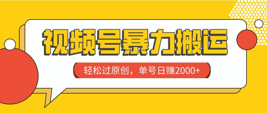 视频号暴力搬运，轻松过原创，单号日赚2000+创鑫阁-网创项目资源站-副业项目-创业项目-搞钱项目创鑫阁