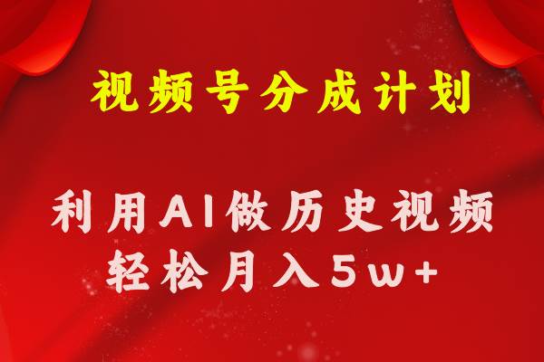 视频号创作分成计划  利用AI做历史知识科普视频 月收益轻松50000+创鑫阁-网创项目资源站-副业项目-创业项目-搞钱项目创鑫阁