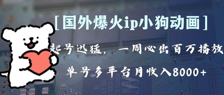 全网爆火动画ip，多平台捞金，单号月收入8k+！可批量操作。（附拓展玩法）创鑫阁-网创项目资源站-副业项目-创业项目-搞钱项目创鑫阁