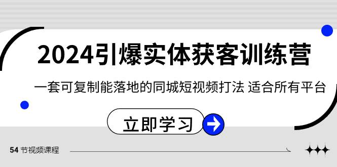 2024·引爆实体获客训练营 一套可复制能落地的同城短视频打法 适合所有平台创鑫阁-网创项目资源站-副业项目-创业项目-搞钱项目创鑫阁