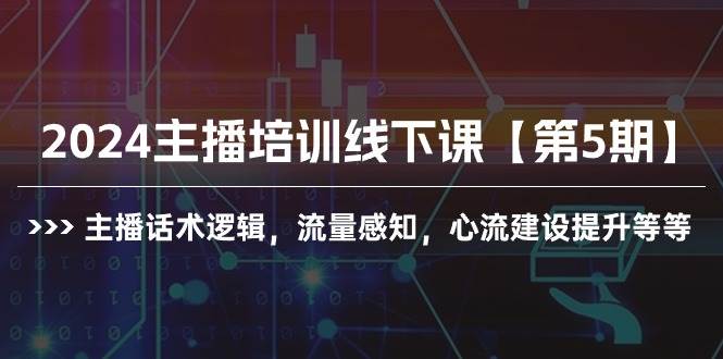 2024主播培训线下课【第5期】主播话术逻辑，流量感知，心流建设提升等等创鑫阁-网创项目资源站-副业项目-创业项目-搞钱项目创鑫阁
