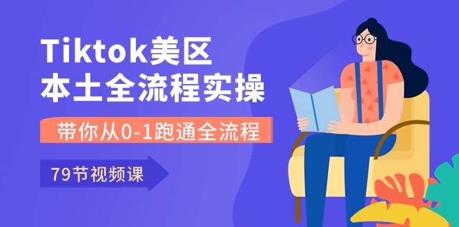 Tiktok-美区本土全流程实操课，带你从0-1跑通全流程（79节课）创鑫阁-网创项目资源站-副业项目-创业项目-搞钱项目创鑫阁