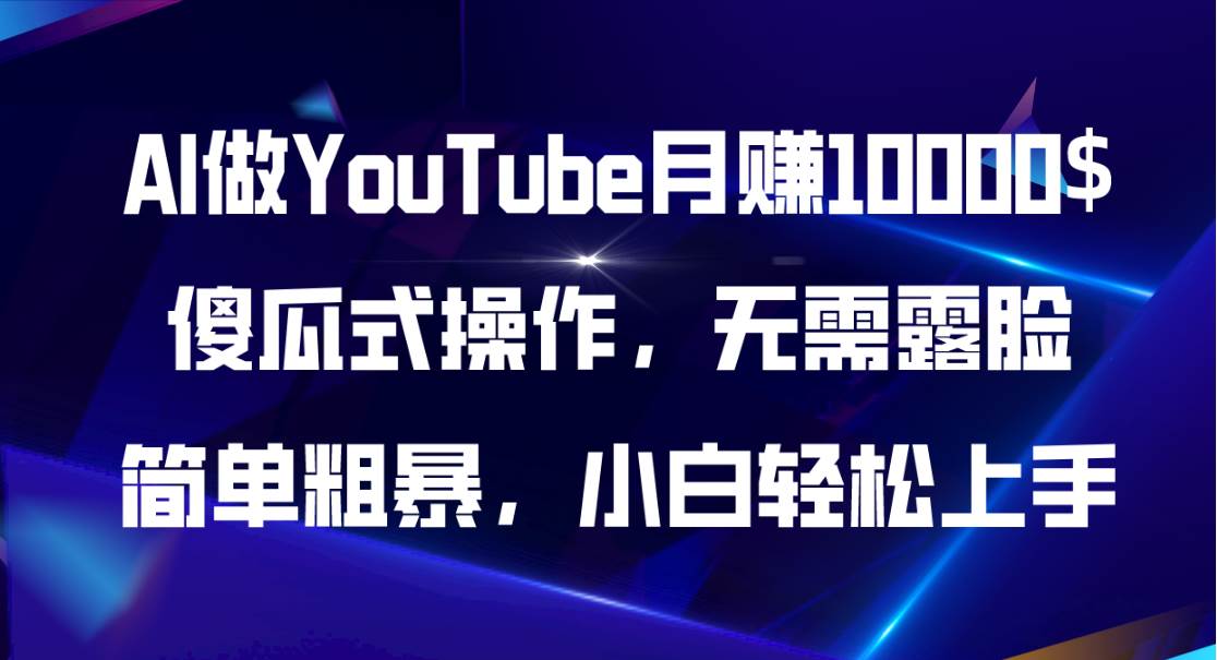 AI做YouTube月赚10000$，傻瓜式操作无需露脸，简单粗暴，小白轻松上手创鑫阁-网创项目资源站-副业项目-创业项目-搞钱项目创鑫阁