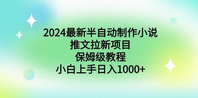 2024最新半自动制作小说推文拉新项目，保姆级教程，小白上手日入1000+创鑫阁-网创项目资源站-副业项目-创业项目-搞钱项目创鑫阁