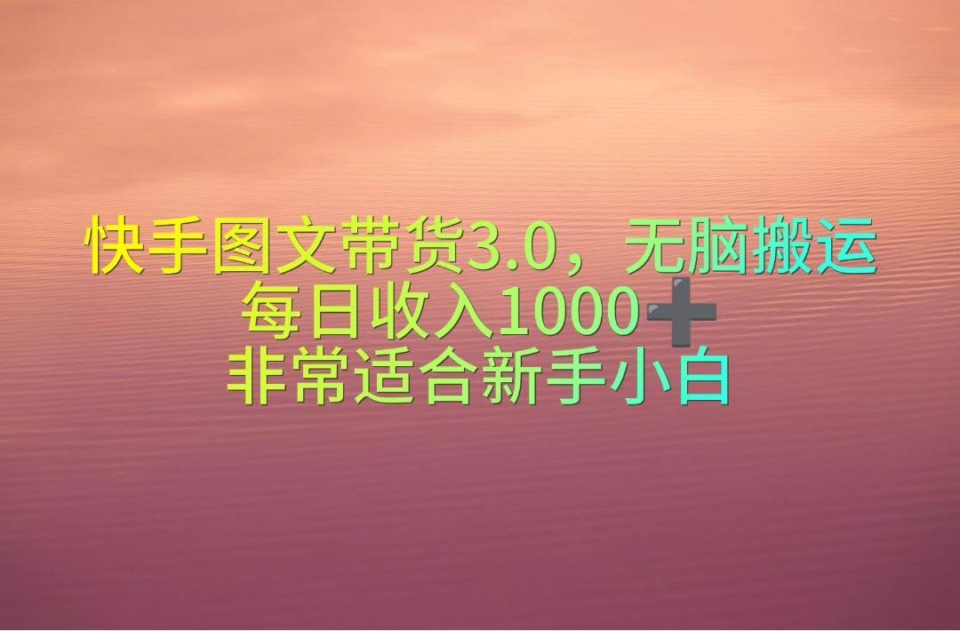 快手图文带货3.0，无脑搬运，每日收入1000＋，非常适合新手小白创鑫阁-网创项目资源站-副业项目-创业项目-搞钱项目创鑫阁