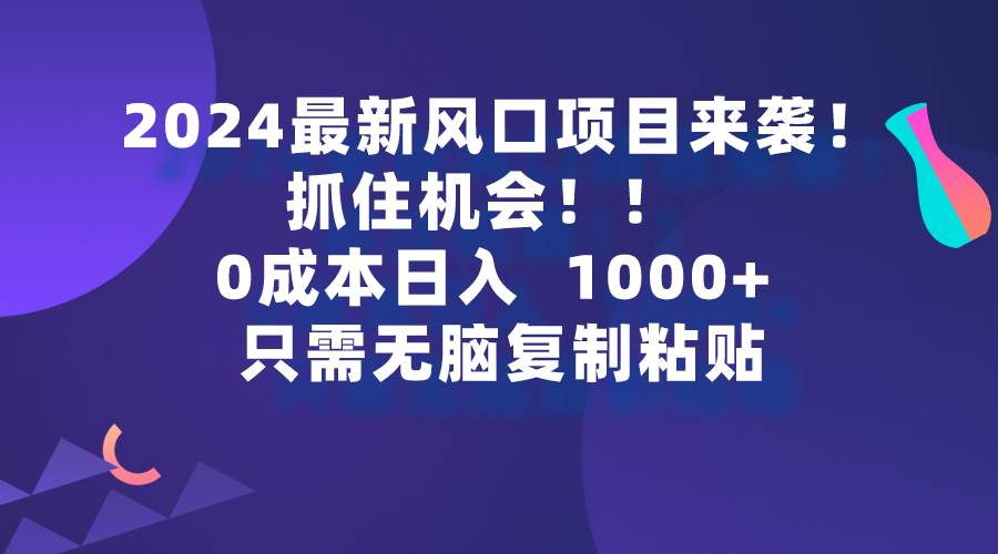 2024最新风口项目来袭，抓住机会，0成本一部手机日入1000+，只需无脑复…创鑫阁-网创项目资源站-副业项目-创业项目-搞钱项目创鑫阁