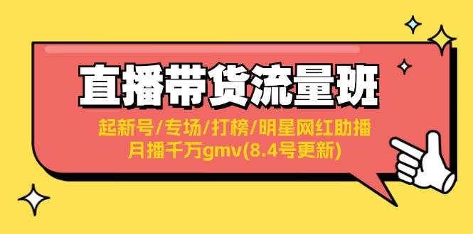 直播带货流量班：起新号/专场/打榜/明星网红助播/月播千万gmv(8.4号更新)创鑫阁-网创项目资源站-副业项目-创业项目-搞钱项目创鑫阁