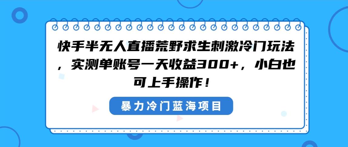 快手半无人直播荒野求生刺激冷门玩法，实测单账号一天收益300+，小白也…创鑫阁-网创项目资源站-副业项目-创业项目-搞钱项目创鑫阁