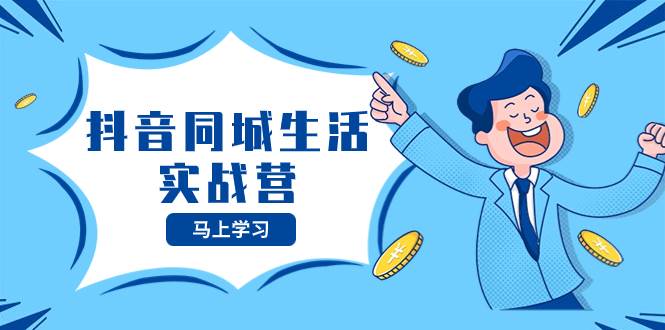 抖音同城生活实战营，抓住抖音本地生活风口，让你的生意逆风翻盘创鑫阁-网创项目资源站-副业项目-创业项目-搞钱项目创鑫阁