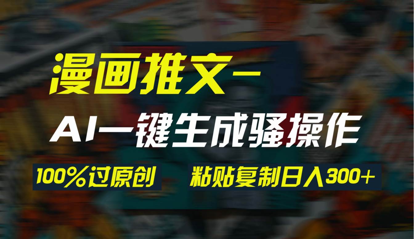 AI一键生成漫画爆款视频，3分钟1条双重去重100%过原创，粘贴复制日入300+创鑫阁-网创项目资源站-副业项目-创业项目-搞钱项目创鑫阁