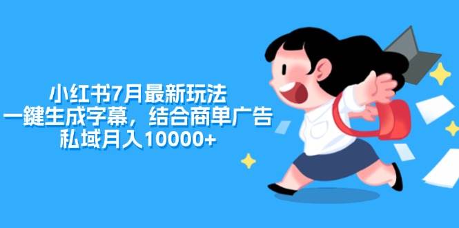 小红书7月最新玩法，一鍵生成字幕，结合商单广告，私域月入10000+创鑫阁-网创项目资源站-副业项目-创业项目-搞钱项目创鑫阁
