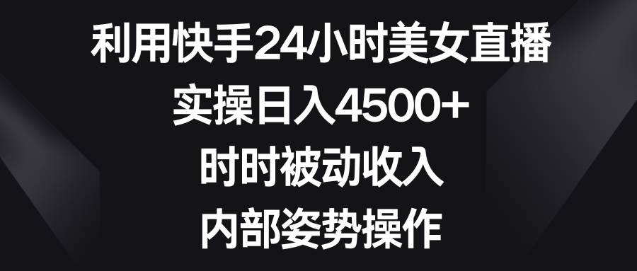 利用快手24小时美女直播，实操日入4500+，时时被动收入，内部姿势操作创鑫阁-网创项目资源站-副业项目-创业项目-搞钱项目创鑫阁