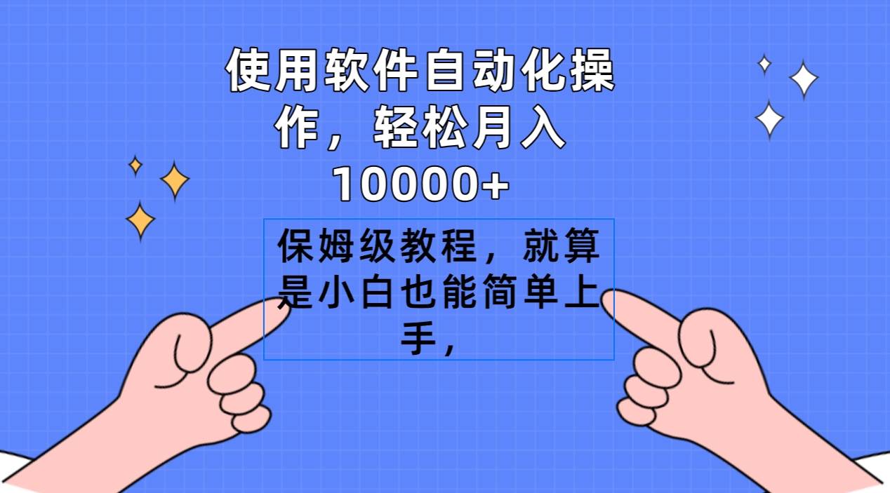 使用软件自动化操作，轻松月入10000+，保姆级教程，就算是小白也能简单上手创鑫阁-网创项目资源站-副业项目-创业项目-搞钱项目创鑫阁