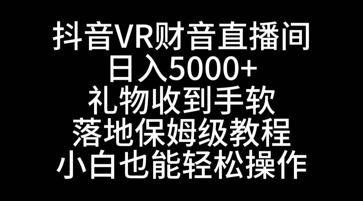 抖音VR财神直播间，日入5000+，礼物收到手软，落地式保姆级教程，小白也…创鑫阁-网创项目资源站-副业项目-创业项目-搞钱项目创鑫阁