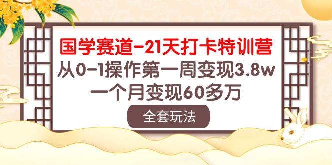 国学 赛道-21天打卡特训营：从0-1操作第一周变现3.8w，一个月变现60多万创鑫阁-网创项目资源站-副业项目-创业项目-搞钱项目创鑫阁