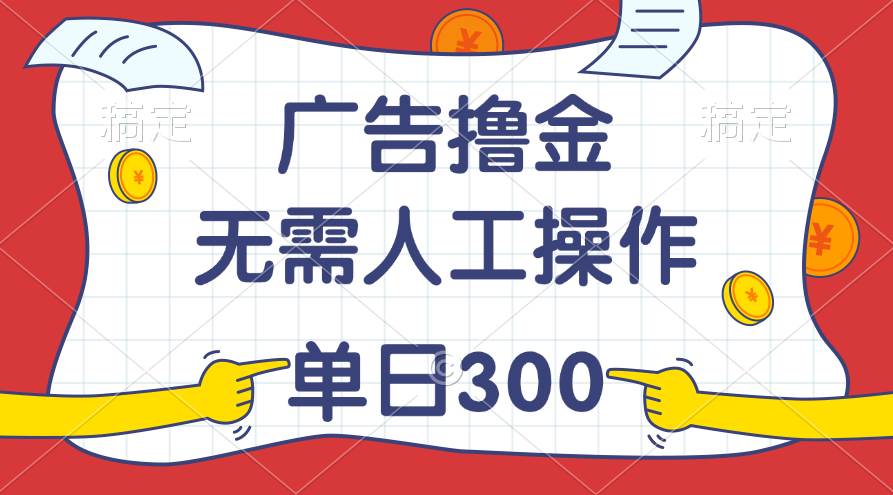 最新教程！广告撸金，无需人工操作，单日收入300+创鑫阁-网创项目资源站-副业项目-创业项目-搞钱项目创鑫阁
