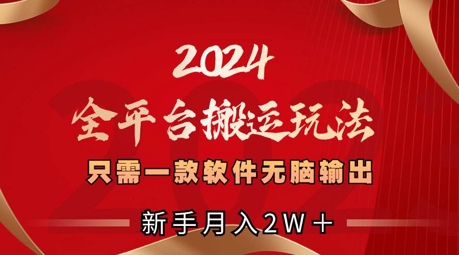 2024全平台搬运玩法，只需一款软件，无脑输出，新手也能月入2W＋创鑫阁-网创项目资源站-副业项目-创业项目-搞钱项目创鑫阁