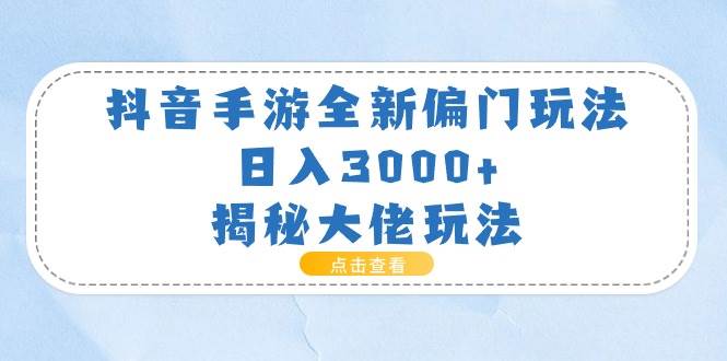 抖音手游全新偏门玩法，日入3000+，揭秘大佬玩法创鑫阁-网创项目资源站-副业项目-创业项目-搞钱项目创鑫阁