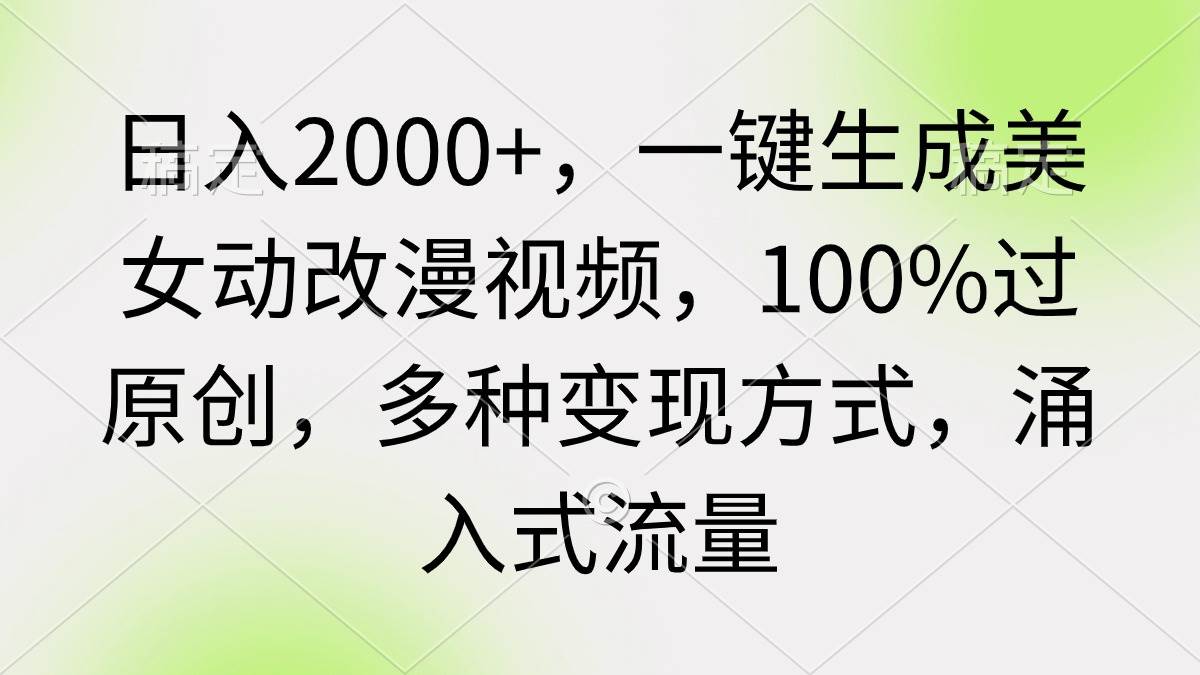日入2000+，一键生成美女动改漫视频，100%过原创，多种变现方式 涌入式流量创鑫阁-网创项目资源站-副业项目-创业项目-搞钱项目创鑫阁
