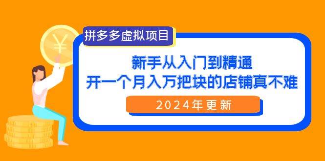 拼多多虚拟项目：入门到精通，开一个月入万把块的店铺 真不难（24年更新）创鑫阁-网创项目资源站-副业项目-创业项目-搞钱项目创鑫阁