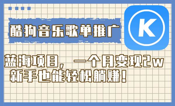 酷狗音乐歌单推广蓝海项目，一个月变现2w，新手也能轻松躺赚！创鑫阁-网创项目资源站-副业项目-创业项目-搞钱项目创鑫阁