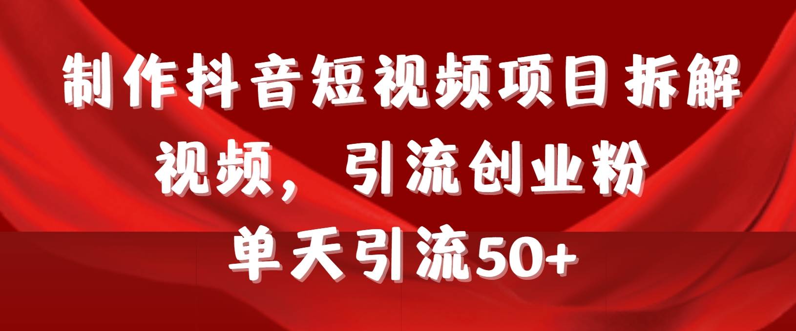 制作抖音短视频项目拆解视频引流创业粉，一天引流50+教程+工具+素材创鑫阁-网创项目资源站-副业项目-创业项目-搞钱项目创鑫阁