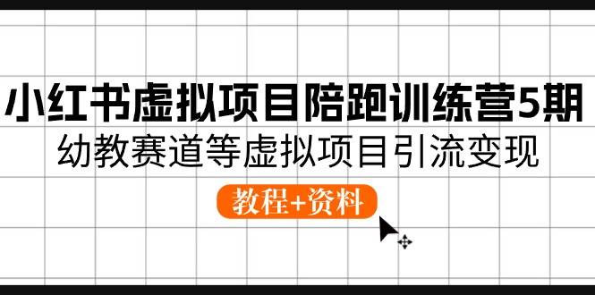 小红书虚拟项目陪跑训练营5期，幼教赛道等虚拟项目引流变现 (教程+资料)创鑫阁-网创项目资源站-副业项目-创业项目-搞钱项目创鑫阁