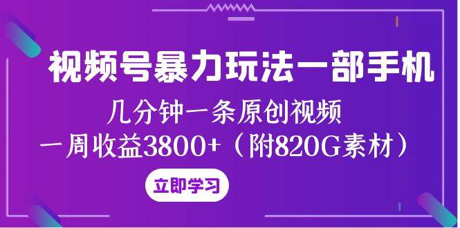视频号暴力玩法一部手机 几分钟一条原创视频 一周收益3800+（附820G素材）创鑫阁-网创项目资源站-副业项目-创业项目-搞钱项目创鑫阁