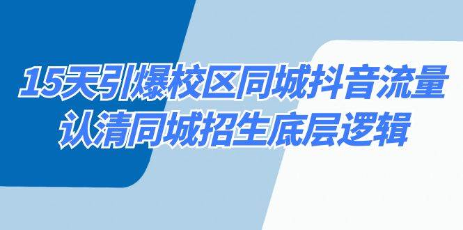 15天引爆校区 同城抖音流量，认清同城招生底层逻辑创鑫阁-网创项目资源站-副业项目-创业项目-搞钱项目创鑫阁