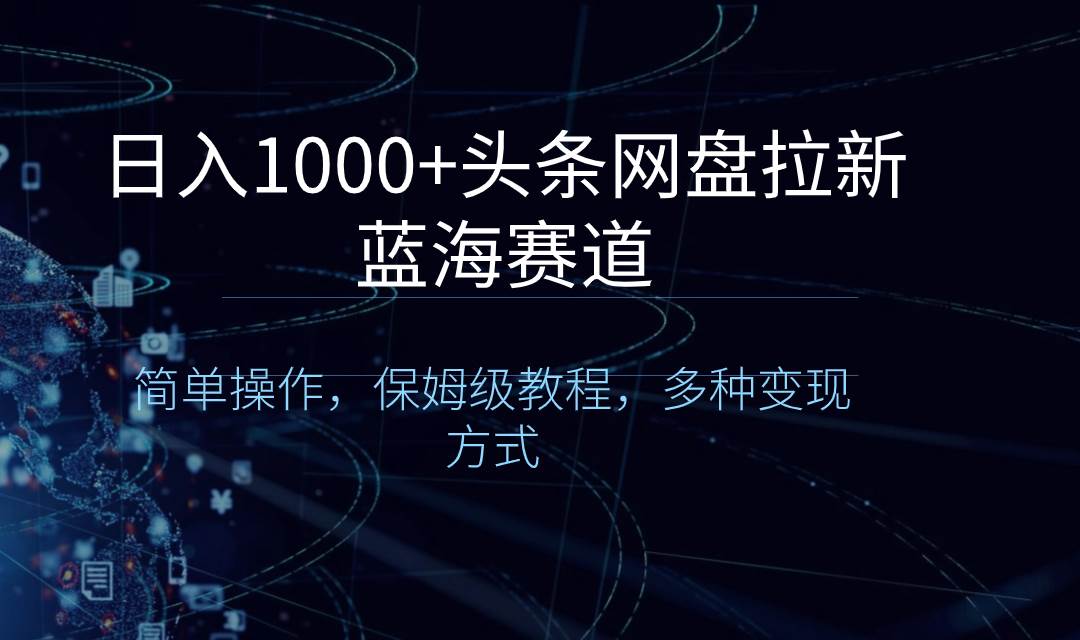 日入1000+头条网盘拉新蓝海赛道，简单操作，保姆级教程，多种变现方式创鑫阁-网创项目资源站-副业项目-创业项目-搞钱项目创鑫阁