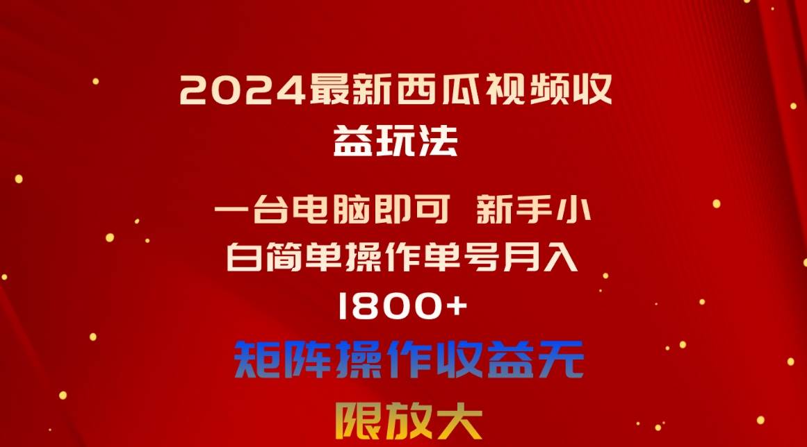 2024最新西瓜视频收益玩法，一台电脑即可 新手小白简单操作单号月入1800+创鑫阁-网创项目资源站-副业项目-创业项目-搞钱项目创鑫阁