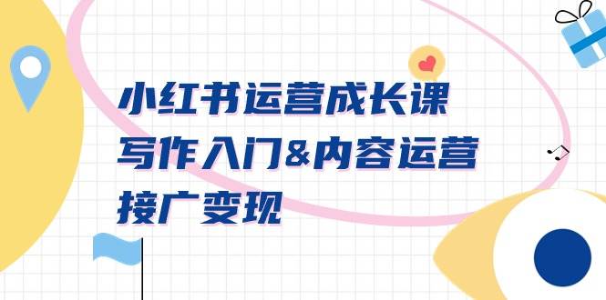 小红书运营成长课，写作入门内容运营接广变现【文档课】创鑫阁-网创项目资源站-副业项目-创业项目-搞钱项目创鑫阁