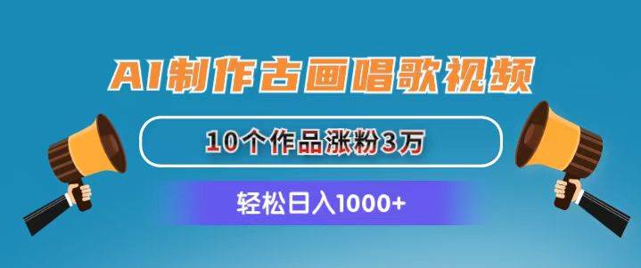 AI制作古画唱歌视频，10个作品涨粉3万，日入1000+创鑫阁-网创项目资源站-副业项目-创业项目-搞钱项目创鑫阁