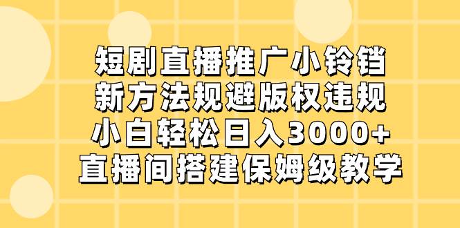 短剧直播推广小铃铛，新方法规避版权违规，小白轻松日入3000+，直播间搭…创鑫阁-网创项目资源站-副业项目-创业项目-搞钱项目创鑫阁