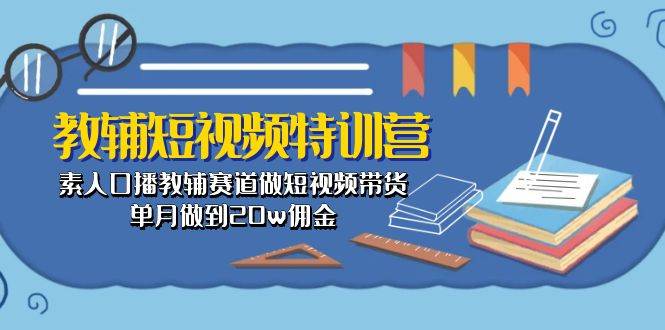 教辅-短视频特训营： 素人口播教辅赛道做短视频带货，单月做到20w佣金创鑫阁-网创项目资源站-副业项目-创业项目-搞钱项目创鑫阁