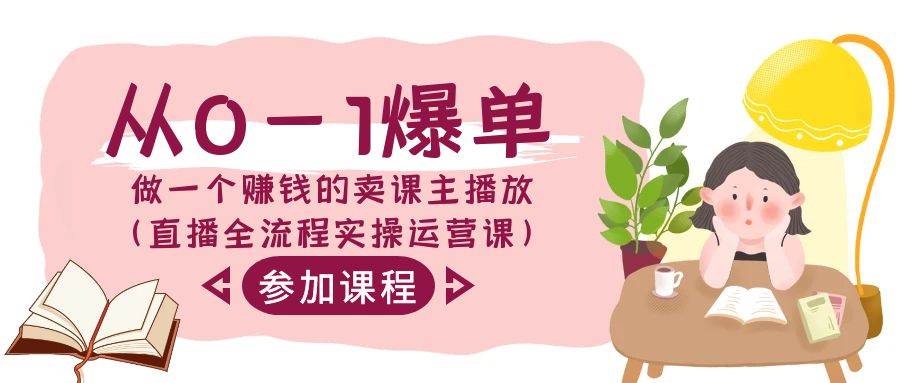 从0-1爆单-做一个赚钱的卖课主播放（直播全流程实操运营课）创鑫阁-网创项目资源站-副业项目-创业项目-搞钱项目创鑫阁