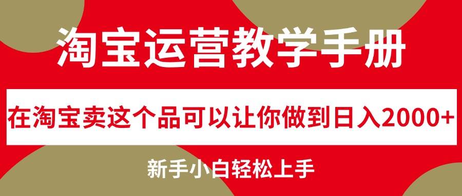 淘宝运营教学手册，在淘宝卖这个品可以让你做到日入2000+，新手小白轻…创鑫阁-网创项目资源站-副业项目-创业项目-搞钱项目创鑫阁