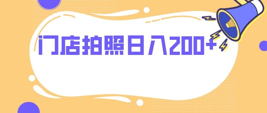 门店拍照 无任何门槛 日入200+创鑫阁-网创项目资源站-副业项目-创业项目-搞钱项目创鑫阁