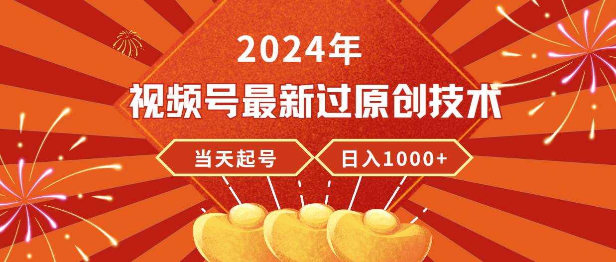 2024年视频号最新过原创技术，当天起号，收入稳定，日入1000+创鑫阁-网创项目资源站-副业项目-创业项目-搞钱项目创鑫阁
