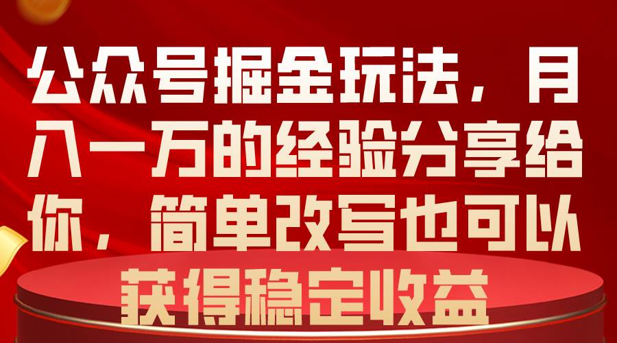 公众号掘金玩法，月入一万的经验分享给你，简单改写也可以获得稳定收益创鑫阁-网创项目资源站-副业项目-创业项目-搞钱项目创鑫阁